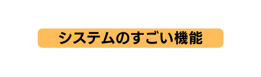 システムのすごい機能